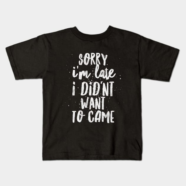 Sorry I'm Late, I Didn't Want To Came Kids T-Shirt by Shirtsy